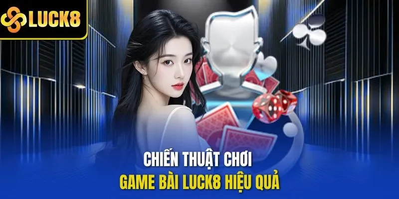 Chiến thuật chơi game bài LUCK8 hiệu quả