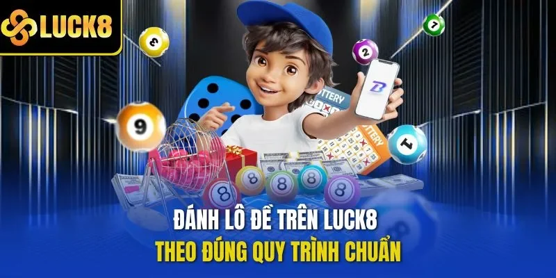 Đánh lô đề trên LUCK8 theo đúng quy trình chuẩn