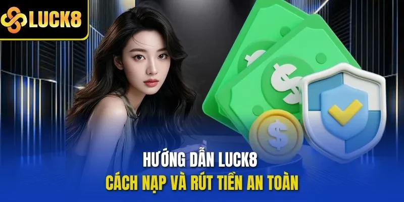 Hướng dẫn LUCK8 cách nạp và rút tiền an toàn