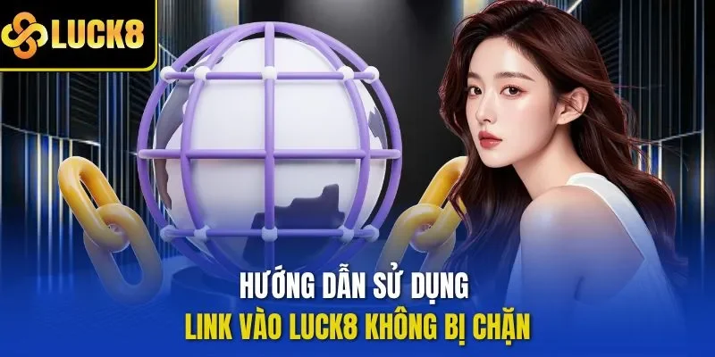 Hướng dẫn sử dụng Link vào LUCK8 không bị chặn