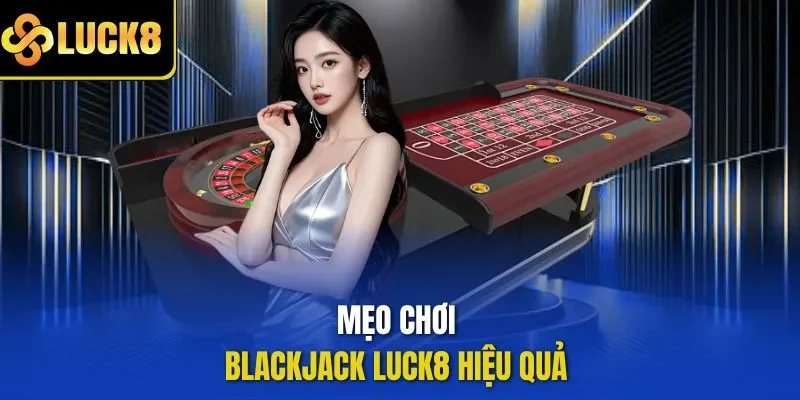 Mẹo chơi blackjack LUCK8 hiệu quả 