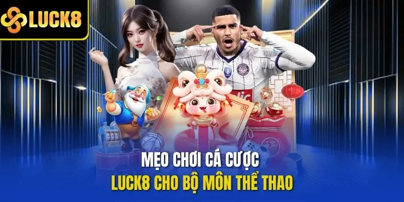 Mẹo chơi cá cược LUCK8 cho bộ môn thể thao