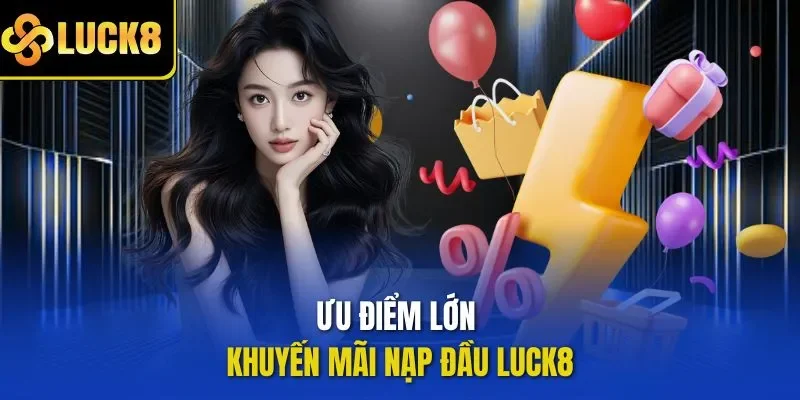 Ưu điểm lớn khuyến mãi nạp đầu LUCK8